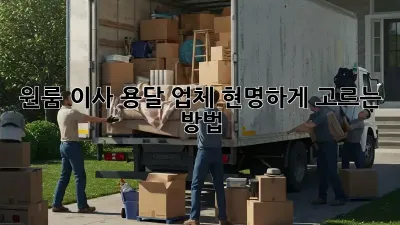 원룸 이사, 용달 업체 현명하게 고르는 방법!