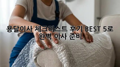 용달이사 체크리스트: 후기 BEST 5로 완벽 이사 준비!