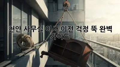 천안 사무실 이사 이전, 걱정 뚝! 완벽 가이드