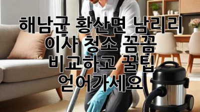 ✨ 해남군 황산면 남리리 이사 청소, 꼼꼼 비교하고 꿀팁 얻어가세요! 🏡